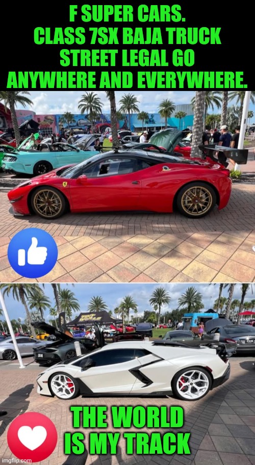 Funny | F SUPER CARS. CLASS 7SX BAJA TRUCK STREET LEGAL GO ANYWHERE AND EVERYWHERE. THE WORLD IS MY TRACK | image tagged in funny,motorcycles,cars,trucks,boats,airplanes | made w/ Imgflip meme maker
