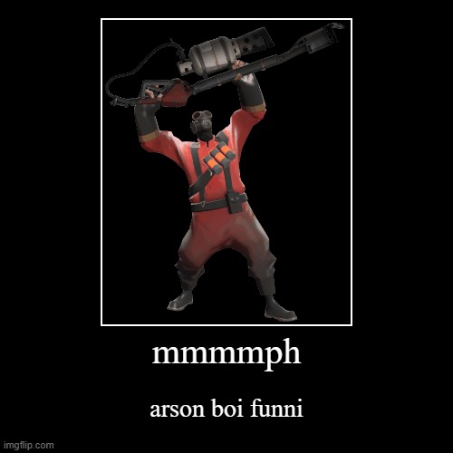 MMMMMMMMMMMPH | mmmmph | arson boi funni | image tagged in funny,demotivationals,pyro | made w/ Imgflip demotivational maker