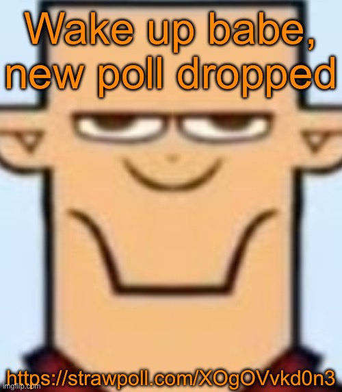 https://strawpoll.com/XOgOVvkd0n3 | Wake up babe, new poll dropped; https://strawpoll.com/XOgOVvkd0n3 | image tagged in sped tyler,voting game s12 | made w/ Imgflip meme maker