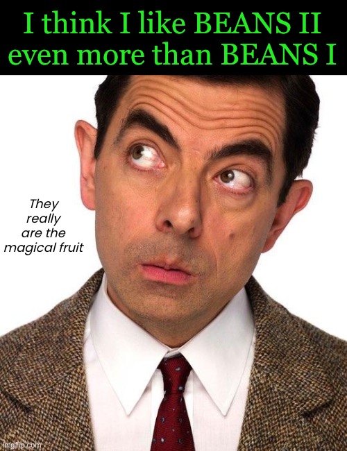 I think I like BEANS II
even more than BEANS I They really are the magical fruit | made w/ Imgflip meme maker