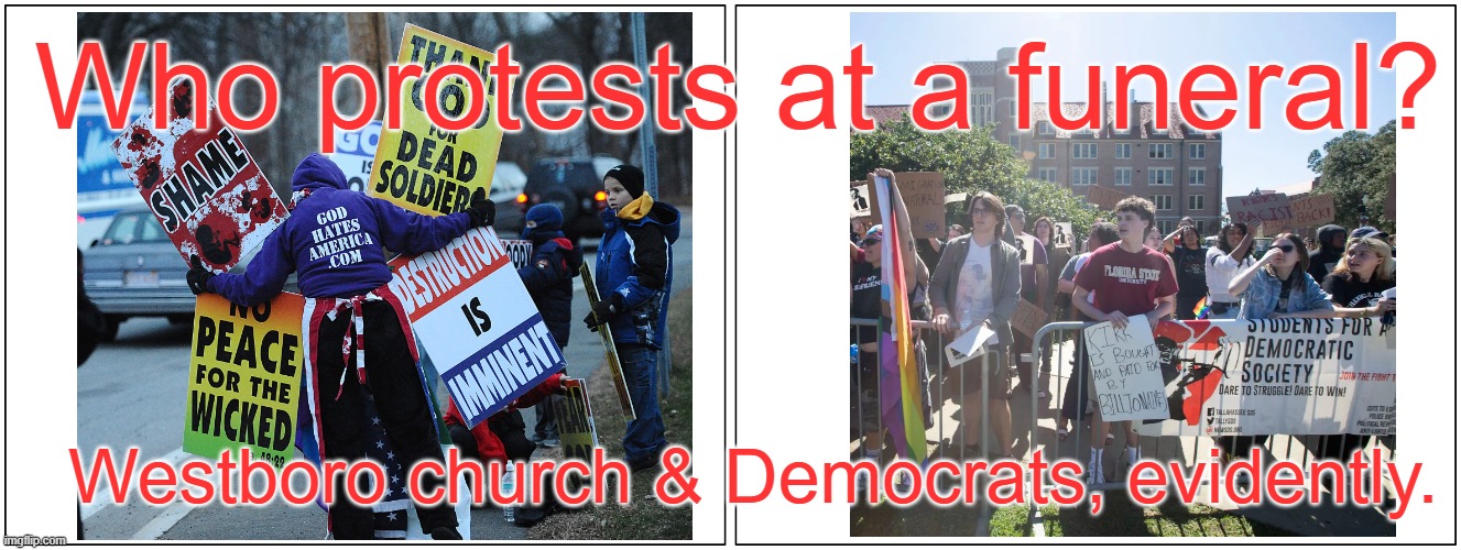 Seriously? | Who protests at a funeral? Westboro church & Democrats, evidently. | image tagged in funeral,democrats,disrespect | made w/ Imgflip meme maker