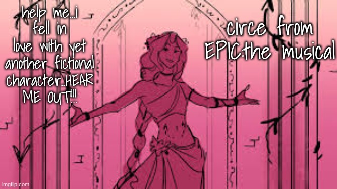 shes so hotttt (my siblings agree) | help me...i fell in love with yet another fictional character..HEAR ME OUT!!! circe from EPIC:the musical | made w/ Imgflip meme maker