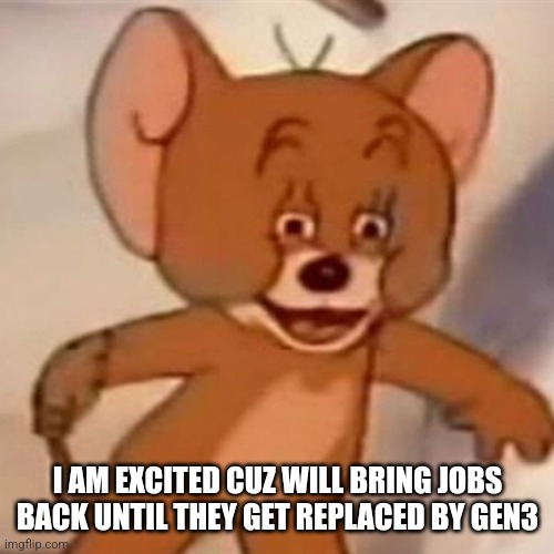 Polish Jerry | I AM EXCITED CUZ WILL BRING JOBS BACK UNTIL THEY GET REPLACED BY GEN3 | image tagged in polish jerry | made w/ Imgflip meme maker