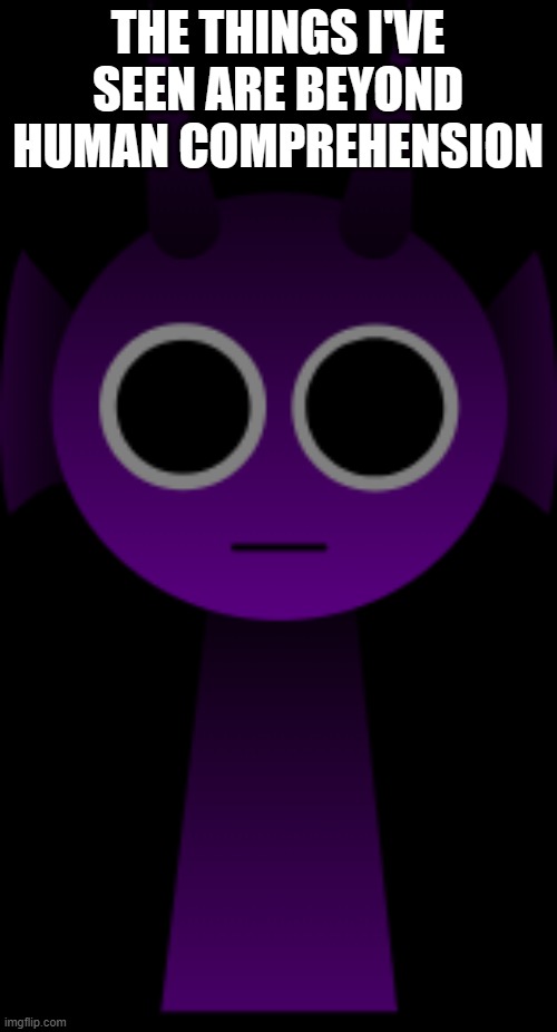 THE THINGS I'VE SEEN ARE BEYOND HUMAN COMPREHENSION | image tagged in durple purple but horror | made w/ Imgflip meme maker