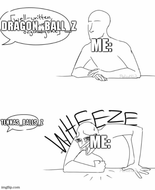 Wheeze | DRAGON_BALL_Z TENNAS_BALLS_Z ME: ME: | image tagged in wheeze | made w/ Imgflip meme maker