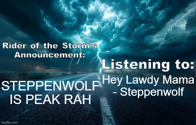 Rider_of_the_Storm's Announcement Template | STEPPENWOLF IS PEAK RAH; Hey Lawdy Mama - Steppenwolf | image tagged in rider_of_the_storm's announcement template | made w/ Imgflip meme maker