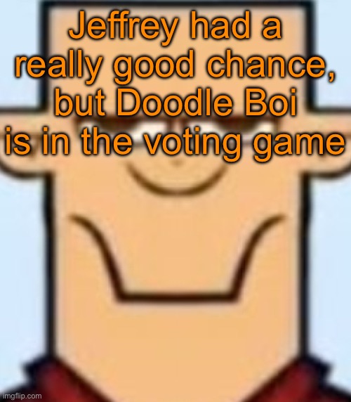 Sped Tyler | Jeffrey had a really good chance, but Doodle Boi is in the voting game | image tagged in sped tyler,voting game s12 | made w/ Imgflip meme maker