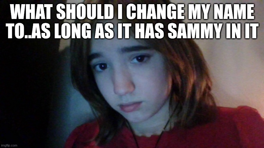 5th comment is what i change it to | WHAT SHOULD I CHANGE MY NAME TO..AS LONG AS IT HAS SAMMY IN IT | image tagged in my face is now a meme | made w/ Imgflip meme maker