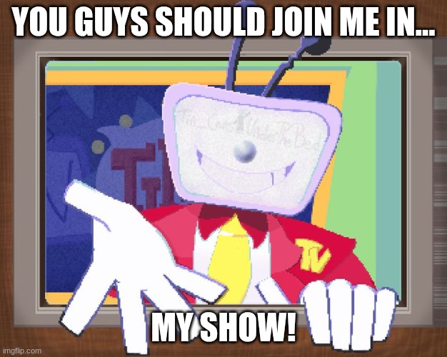 YOU GUYS SHOULD JOIN ME IN... MY SHOW! | made w/ Imgflip meme maker