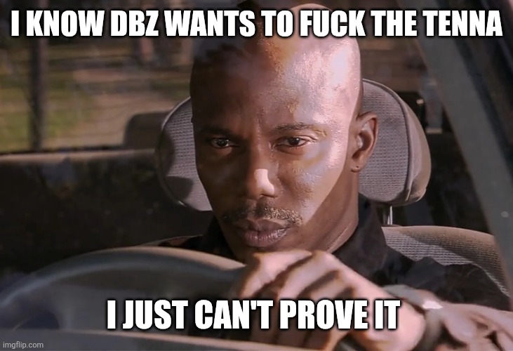 Doakes | I KNOW DBZ WANTS TO FUCK THE TENNA I JUST CAN'T PROVE IT | image tagged in doakes | made w/ Imgflip meme maker