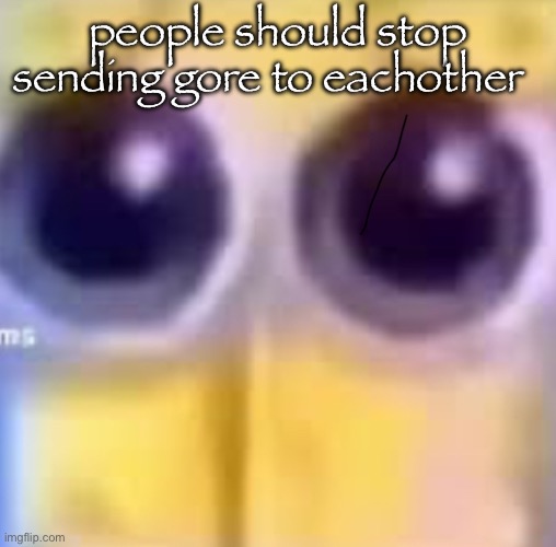 zad | people should stop sending gore to eachother | image tagged in zad | made w/ Imgflip meme maker