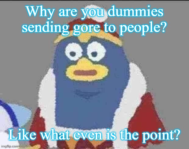 can you dededont | Why are you dummies sending gore to people? Like what even is the point? | image tagged in can you dededont | made w/ Imgflip meme maker