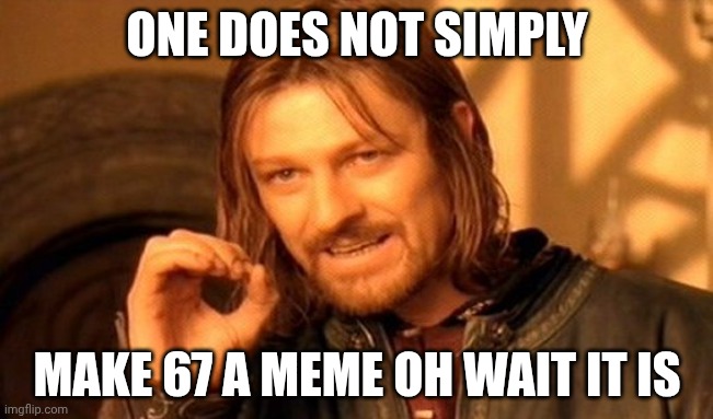 One Does Not Simply Meme | ONE DOES NOT SIMPLY; MAKE 67 A MEME OH WAIT IT IS | image tagged in memes,one does not simply | made w/ Imgflip meme maker