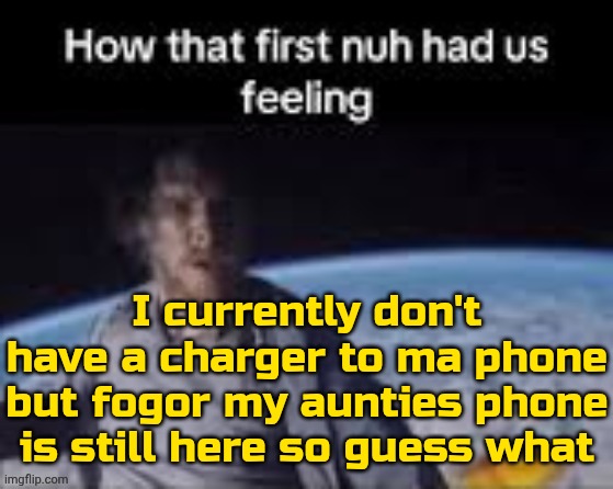 2:59 am rn | I currently don't have a charger to ma phone but fogor my aunties phone is still here so guess what | image tagged in first nuh | made w/ Imgflip meme maker