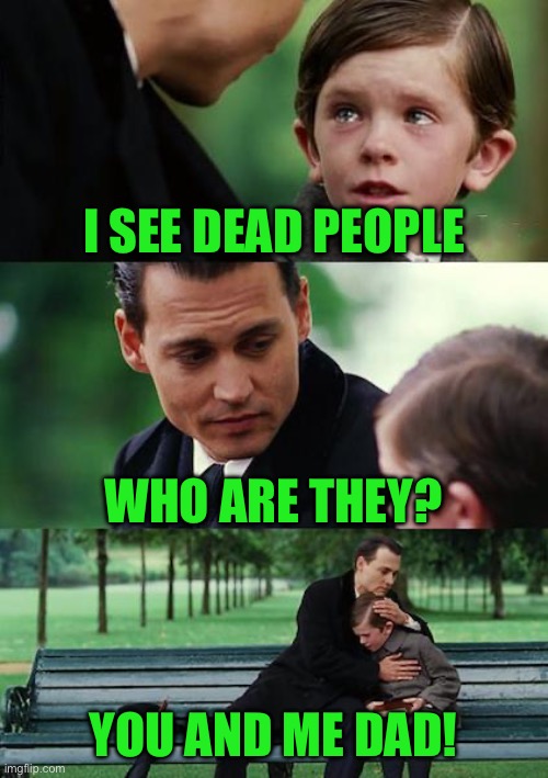Finding Neverland | I SEE DEAD PEOPLE; WHO ARE THEY? YOU AND ME DAD! | image tagged in memes,finding neverland | made w/ Imgflip meme maker