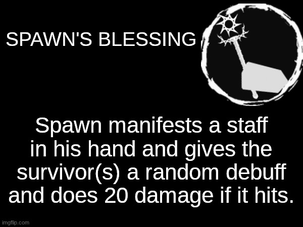 Sorry it took so long. But here's one of Spawn's active abilities (out of his three active abilities). | SPAWN'S BLESSING; Spawn manifests a staff in his hand and gives the survivor(s) a random debuff and does 20 damage if it hits. | made w/ Imgflip meme maker