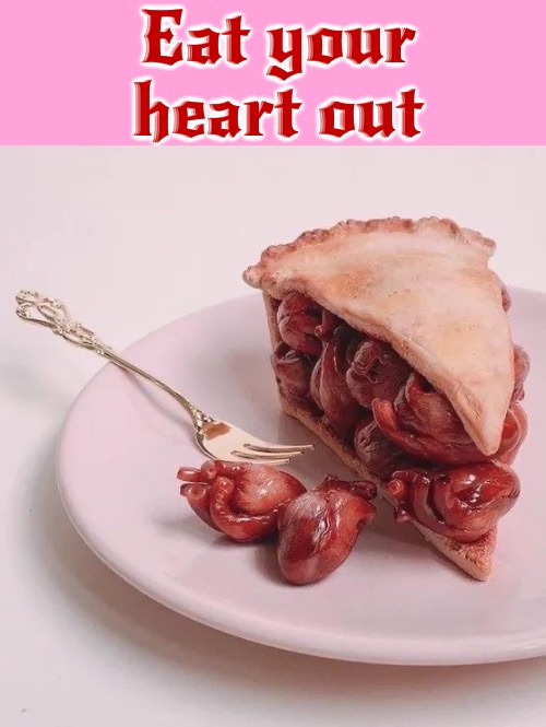 Eat Your Heart Out | Eat your heart out | image tagged in eating,heart,pie,creepy,valentine's day,nasty food | made w/ Imgflip meme maker