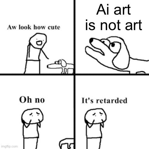 Oh no its retarted | Ai art is not art | image tagged in oh no its retarted | made w/ Imgflip meme maker