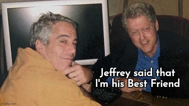 Epstein Clinton Memes | Jeffrey said that I'm his Best Friend | image tagged in epstein clinton memes | made w/ Imgflip meme maker