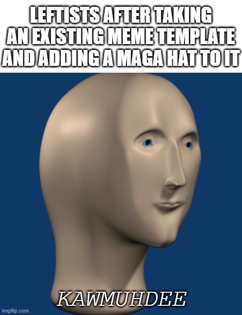 meme man | LEFTISTS AFTER TAKING AN EXISTING MEME TEMPLATE AND ADDING A MAGA HAT TO IT KAWMUHDEE | image tagged in meme man | made w/ Imgflip meme maker