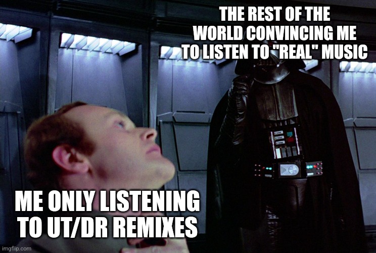 Nothings changing my mind anytime soon =] | THE REST OF THE WORLD CONVINCING ME TO LISTEN TO "REAL" MUSIC; ME ONLY LISTENING TO UT/DR REMIXES | image tagged in darth vader force choke,undertale,deltarune,songs | made w/ Imgflip meme maker