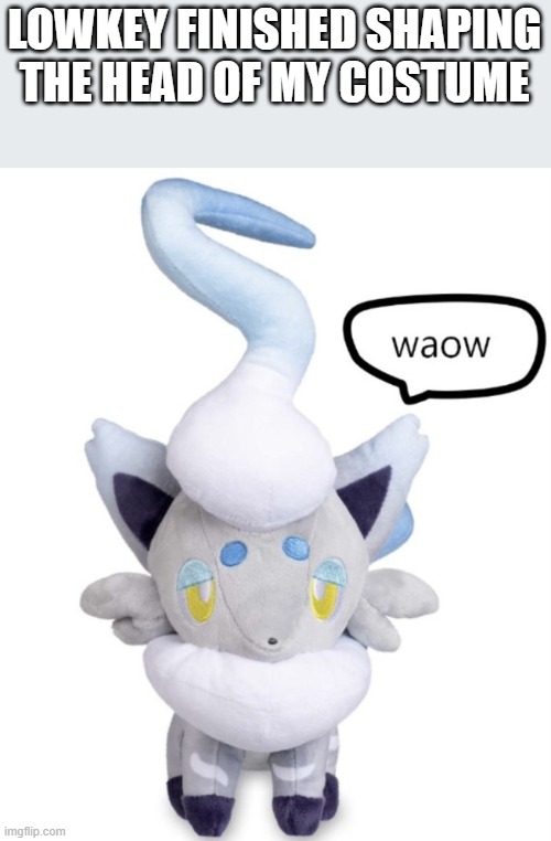 made it with a big thing of cardstock | LOWKEY FINISHED SHAPING THE HEAD OF MY COSTUME | image tagged in waow | made w/ Imgflip meme maker
