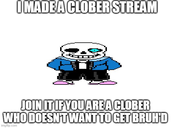 THE CLOBER STREAM | I MADE A CLOBER STREAM; JOIN IT IF YOU ARE A CLOBER WHO DOESN'T WANT TO GET BRUH'D | made w/ Imgflip meme maker
