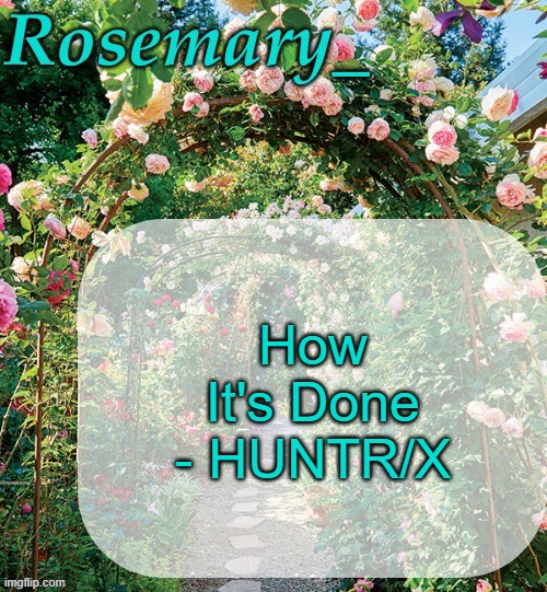 thinking abt making this one my ringtone. Either this or Soda Pop but I think that's a bit more of a generic pick | How It's Done - HUNTR/X | image tagged in rosemary_ template | made w/ Imgflip meme maker