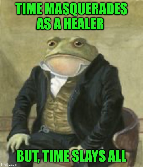 Colonel Toad | TIME MASQUERADES AS A HEALER; BUT, TIME SLAYS ALL | image tagged in colonel toad | made w/ Imgflip meme maker