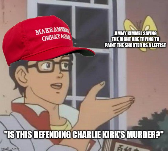 Conservatives are literally acting like not mourning is literally defending murder | JIMMY KIMMEL SAYING THE RIGHT ARE TRYING TO PAINT THE SHOOTER AS A LEFTIST; "IS THIS DEFENDING CHARLIE KIRK'S MURDER?" | image tagged in memes,is this a pigeon,charlie kirk,conservative logic,triggered,snowflakes | made w/ Imgflip meme maker