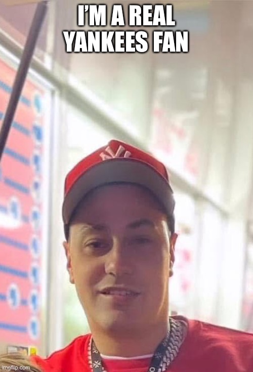 Josh Prieur | I’M A REAL YANKEES FAN | image tagged in sports | made w/ Imgflip meme maker