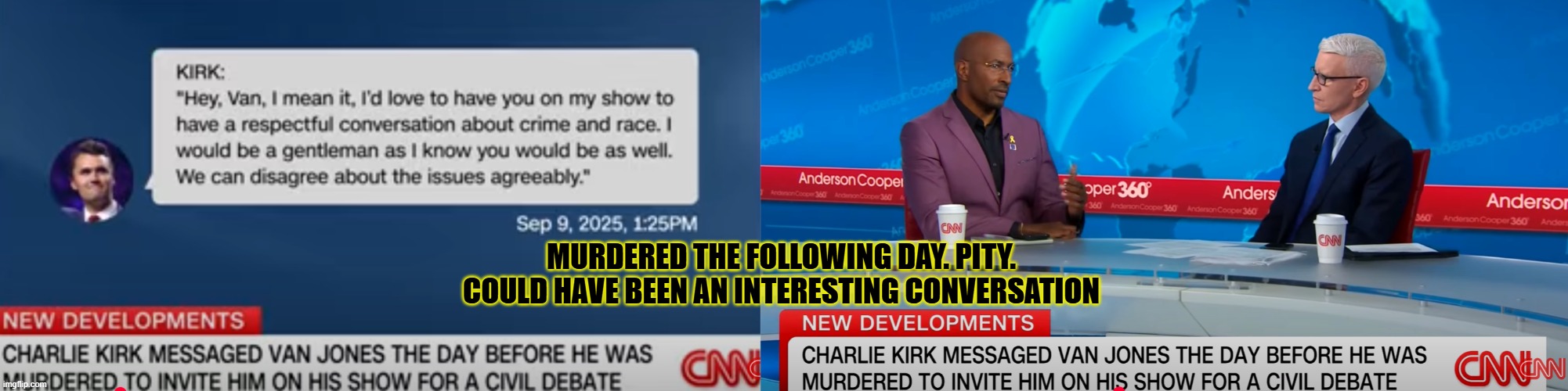 could have been an interesting conversation........ | MURDERED THE FOLLOWING DAY. PITY. COULD HAVE BEEN AN INTERESTING CONVERSATION | image tagged in charlie kirk,van jones | made w/ Imgflip meme maker