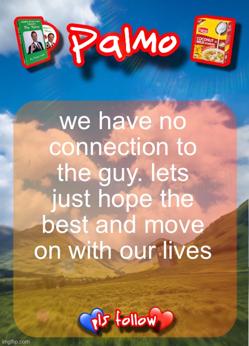 comment and follow pls | we have no connection to the guy. lets just hope the best and move on with our lives | image tagged in comment and follow pls | made w/ Imgflip meme maker