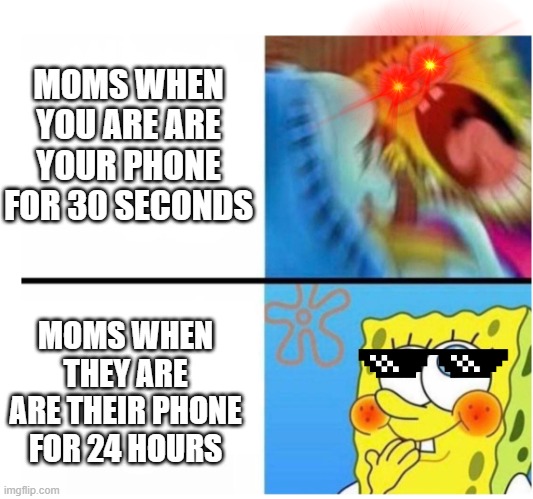 Isn't that true? | MOMS WHEN YOU ARE ARE YOUR PHONE FOR 30 SECONDS; MOMS WHEN THEY ARE ARE THEIR PHONE FOR 24 HOURS | image tagged in spongebob angry cute | made w/ Imgflip meme maker
