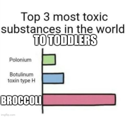 Bruh | TO TODDLERS; BROCCOLI | image tagged in top 3 toxic substances,toddler,broccoli,eat your vegetables | made w/ Imgflip meme maker