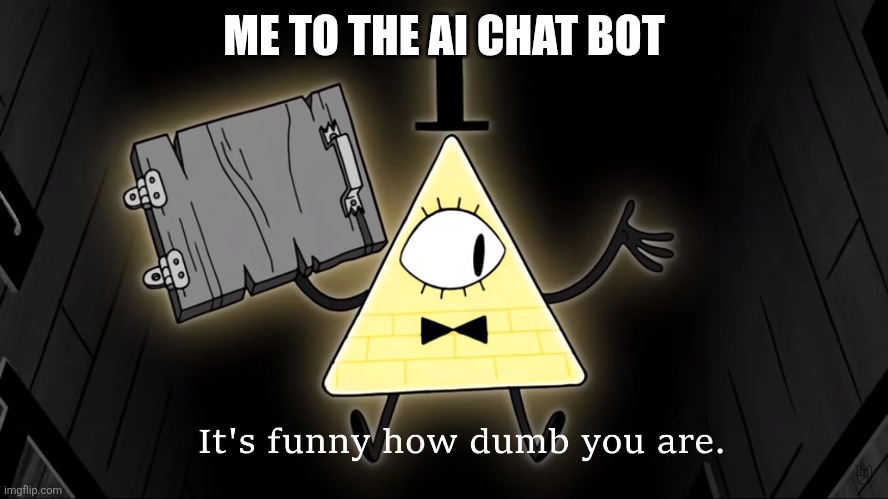 Artificial intelligence more like artificial stupidity | ME TO THE AI CHAT BOT | image tagged in it's funny how dumb you are bill cipher,ai | made w/ Imgflip meme maker