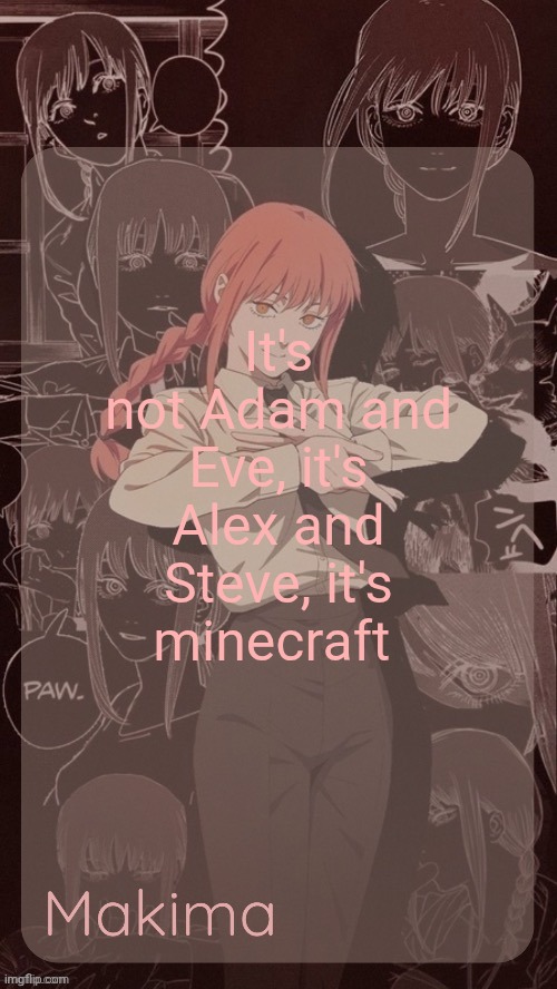 Millie's Makima announcement template (thanks @.Misa.) | It's not Adam and Eve, it's Alex and Steve, it's minecraft | image tagged in millie's makima announcement template thanks misa | made w/ Imgflip meme maker