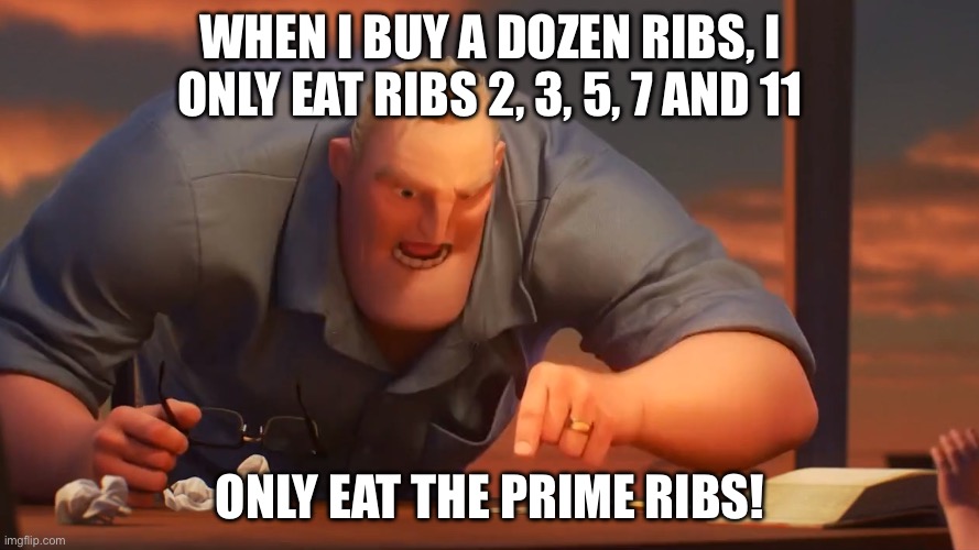 Prime Time Humour | WHEN I BUY A DOZEN RIBS, I ONLY EAT RIBS 2, 3, 5, 7 AND 11; ONLY EAT THE PRIME RIBS! | image tagged in math is math,bad pun,math,prime numbers,ribs | made w/ Imgflip meme maker