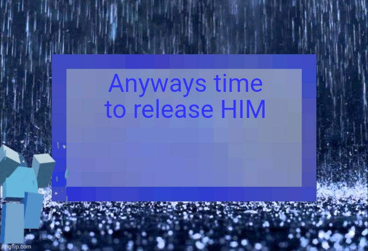Even worse announcement temp | Anyways time to release HIM | image tagged in even worse announcement temp | made w/ Imgflip meme maker