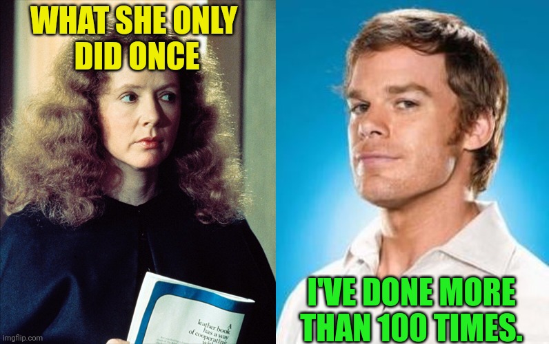 Margaret White versus Dexter Morgan | WHAT SHE ONLY 
DID ONCE; I'VE DONE MORE
THAN 100 TIMES. | image tagged in margaret white,piper laurie,carrie,dexter,dexter morgan,michael hall | made w/ Imgflip meme maker