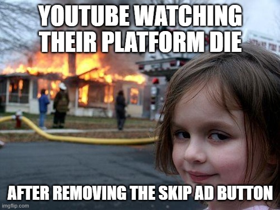 THEY BETTER NOT | YOUTUBE WATCHING THEIR PLATFORM DIE; AFTER REMOVING THE SKIP AD BUTTON | image tagged in memes,disaster girl,youtube | made w/ Imgflip meme maker