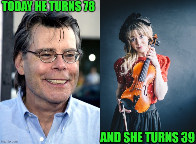 These two share the same birthday | TODAY HE TURNS 78; AND SHE TURNS 39 | image tagged in stephen king,lindsey stirling,author,violin,september 21,happy birthday | made w/ Imgflip meme maker
