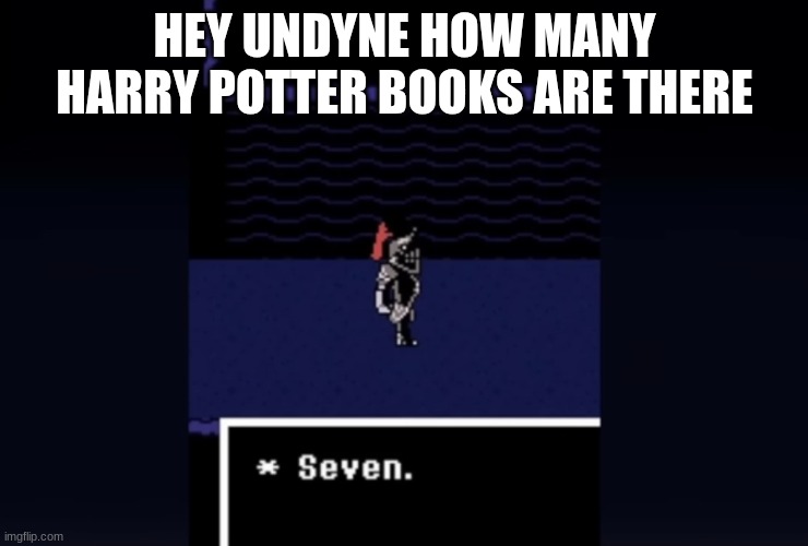 note to the mods: you get a free post made by another mod | HEY UNDYNE HOW MANY HARRY POTTER BOOKS ARE THERE | image tagged in undyne seven | made w/ Imgflip meme maker