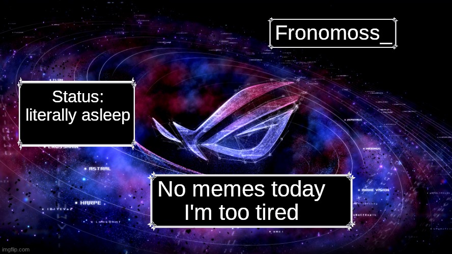 gn yall sleep well | Fronomoss_; Status:
literally asleep; No memes today I'm too tired | image tagged in rog nebula,sleep,announcement | made w/ Imgflip meme maker