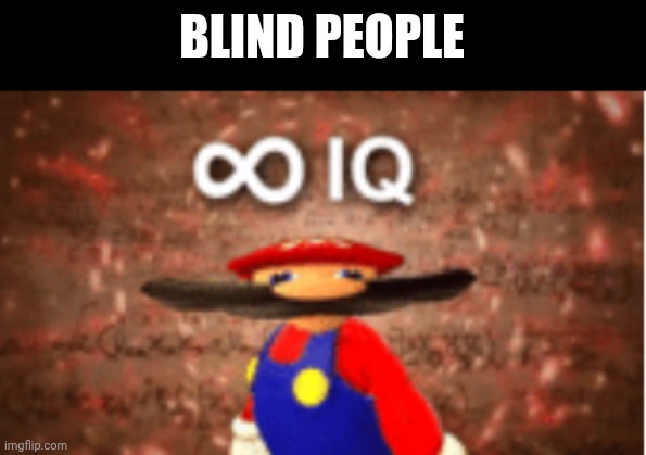 Infinite IQ | BLIND PEOPLE | image tagged in infinite iq | made w/ Imgflip meme maker