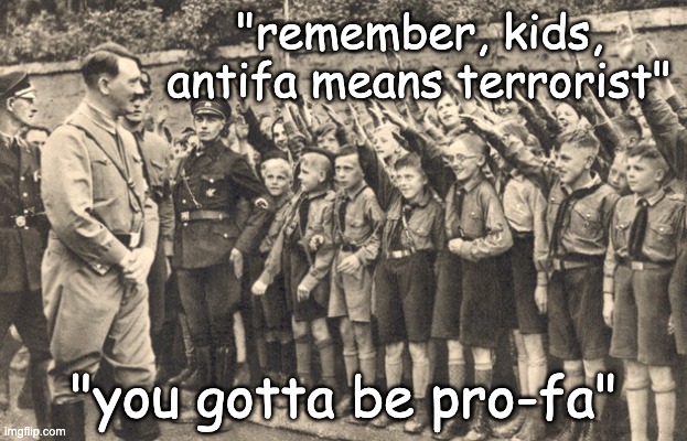 who they attack, who they defend | "remember, kids, antifa means terrorist"; "you gotta be pro-fa" | image tagged in hitler youth,antifa,fascism,trump | made w/ Imgflip meme maker