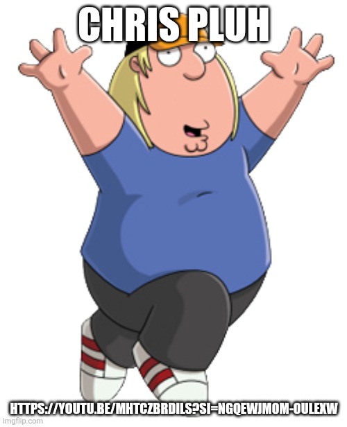 https://youtu.be/mhtCZBRdils?si=NGQEwJm0m-OuLEXw | CHRIS PLUH; HTTPS://YOUTU.BE/MHTCZBRDILS?SI=NGQEWJM0M-OULEXW | image tagged in chris griffin - wikipedia | made w/ Imgflip meme maker
