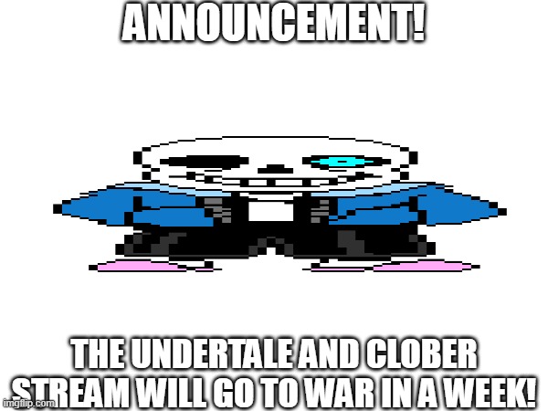 we are WAR | ANNOUNCEMENT! THE UNDERTALE AND CLOBER STREAM WILL GO TO WAR IN A WEEK! | image tagged in wae,clober,war | made w/ Imgflip meme maker