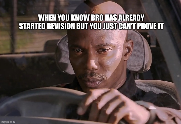 Doakes | WHEN YOU KNOW BRO HAS ALREADY STARTED REVISION BUT YOU JUST CAN’T PROVE IT | image tagged in doakes | made w/ Imgflip meme maker