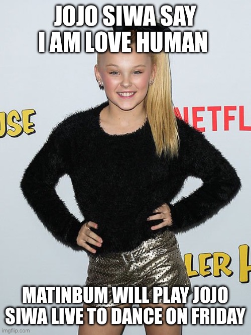 Matinbum get 100000 fans to play jojo siwa live to dance | JOJO SIWA SAY I AM LOVE HUMAN; MATINBUM WILL PLAY JOJO SIWA LIVE TO DANCE ON FRIDAY | image tagged in jojo siwa | made w/ Imgflip meme maker